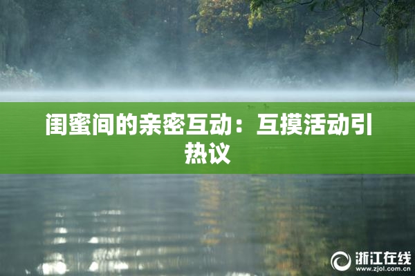 闺蜜间的亲密互动：互摸活动引热议