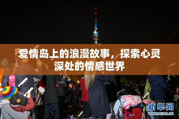 爱情岛上的浪漫故事，探索心灵深处的情感世界