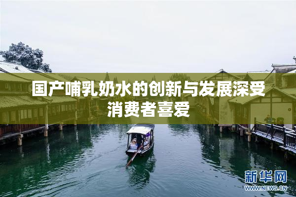 国产哺乳奶水的创新与发展深受消费者喜爱