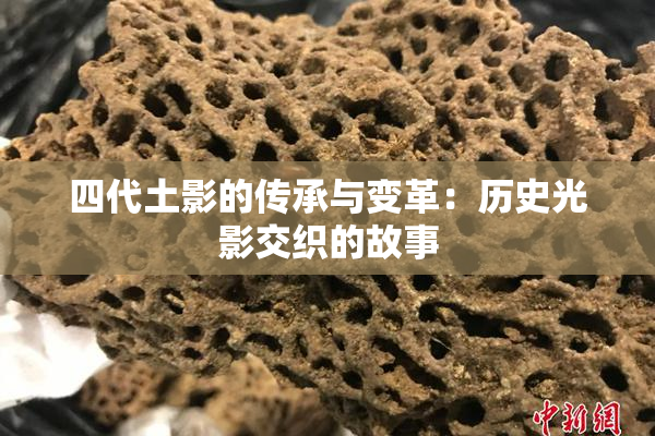 四代土影的传承与变革：历史光影交织的故事
