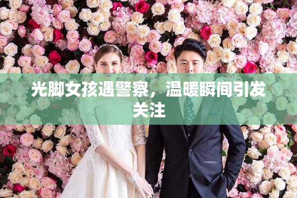 光脚女孩遇警察，温暖瞬间引发关注