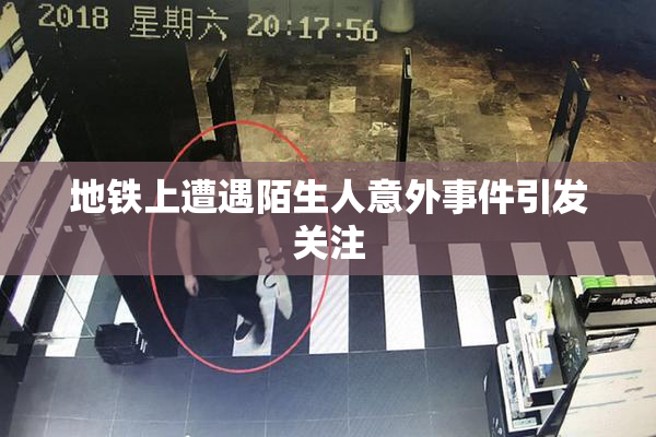 地铁上遭遇陌生人意外事件引发关注