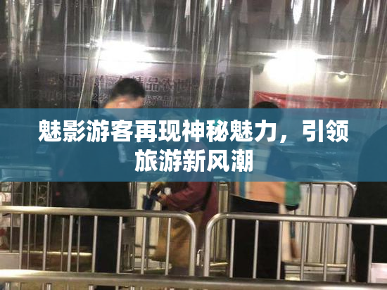 魅影游客再现神秘魅力，引领旅游新风潮