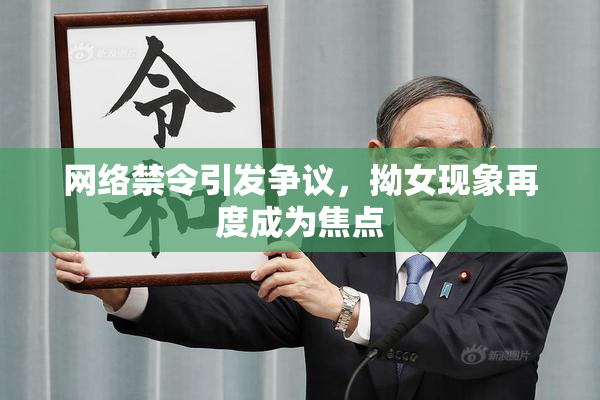 网络禁令引发争议，拗女现象再度成为焦点