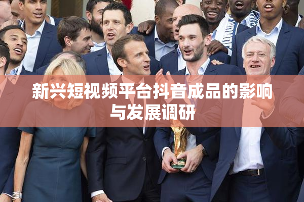 新兴短视频平台抖音成品的影响与发展调研