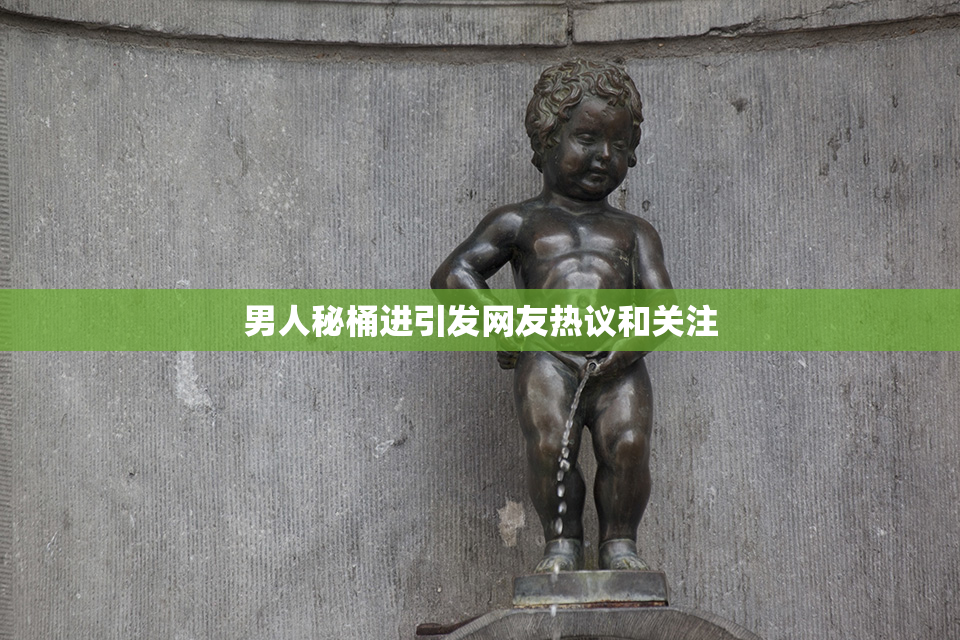 男人秘桶进引发网友热议和关注