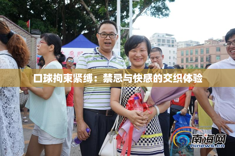 口球拘束紧缚：禁忌与快感的交织体验