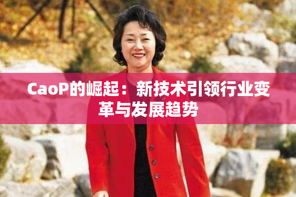 CaoP的崛起：新技术引领行业变革与发展趋势