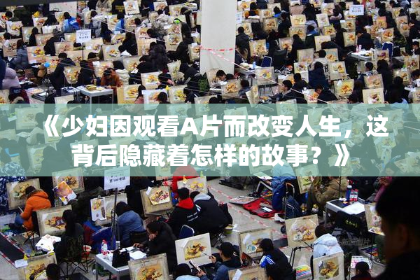 《少妇因观看A片而改变人生，这背后隐藏着怎样的故事？》