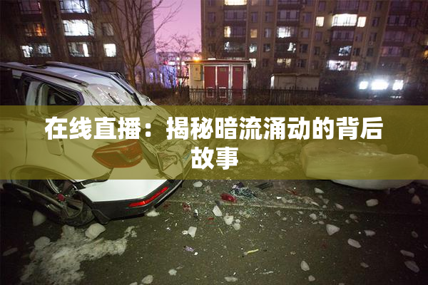 在线直播：揭秘暗流涌动的背后故事