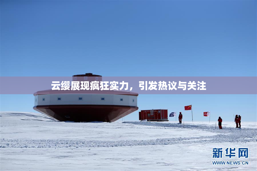 云缨展现疯狂实力，引发热议与关注