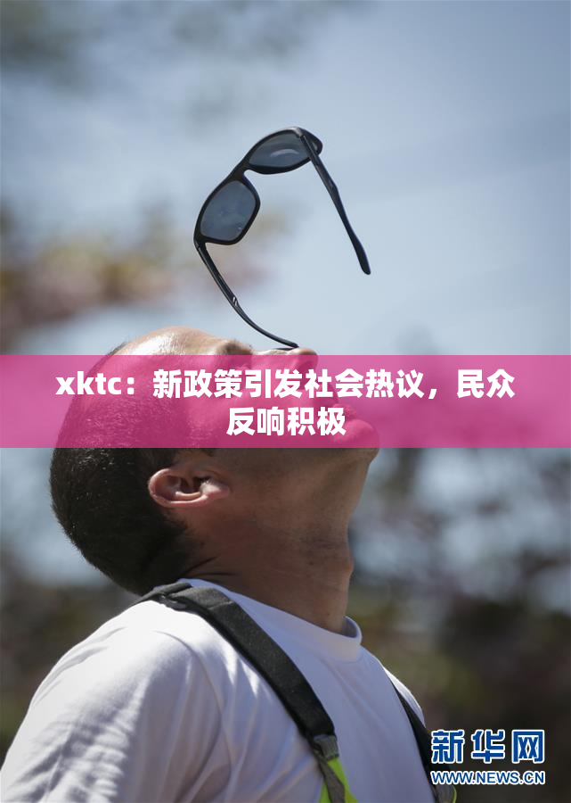 xktc：新政策引发社会热议，民众反响积极