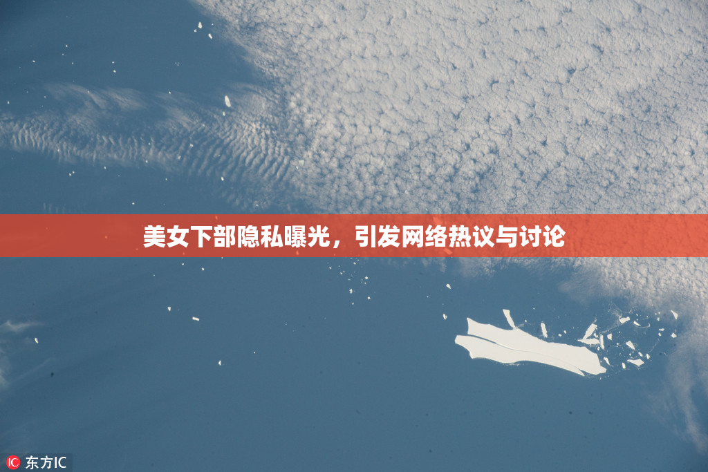 美女下部隐私曝光，引发网络热议与讨论