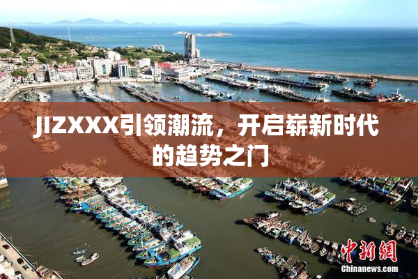 JIZXXX引领潮流，开启崭新时代的趋势之门