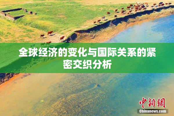 全球经济的变化与国际关系的紧密交织分析