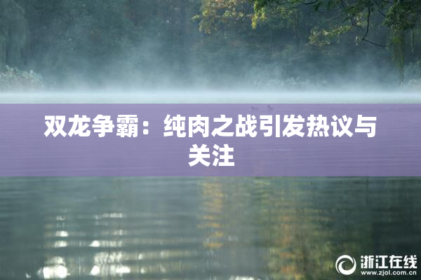 双龙争霸：纯肉之战引发热议与关注