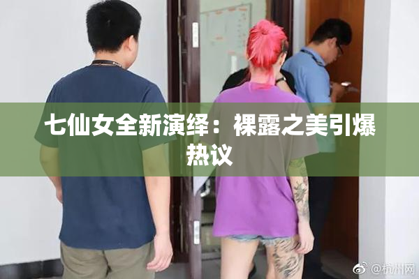 七仙女全新演绎：裸露之美引爆热议