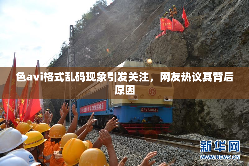 色avi格式乱码现象引发关注，网友热议其背后原因