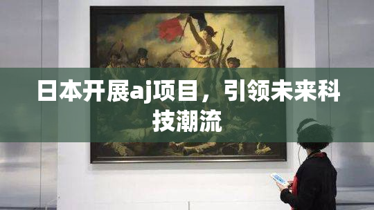 日本开展aj项目，引领未来科技潮流