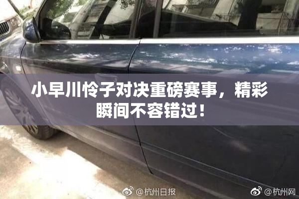 小早川怜子对决重磅赛事，精彩瞬间不容错过！