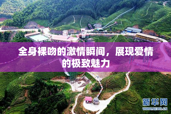 全身裸吻的激情瞬间，展现爱情的极致魅力
