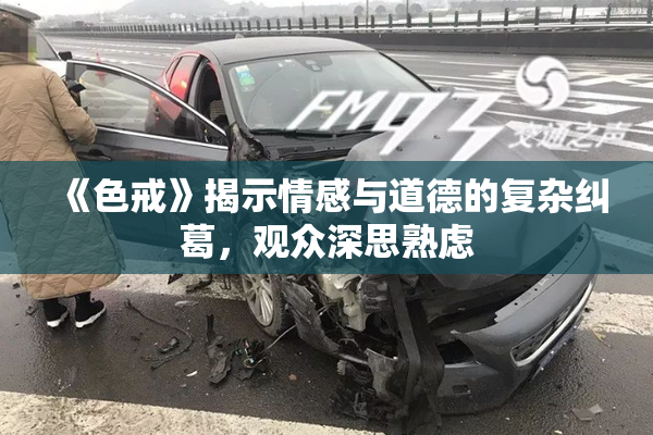《色戒》揭示情感与道德的复杂纠葛，观众深思熟虑