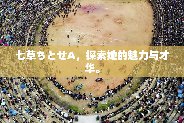 七草ちとせA，探索她的魅力与才华。