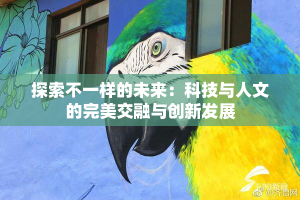 探索不一样的未来：科技与人文的完美交融与创新发展