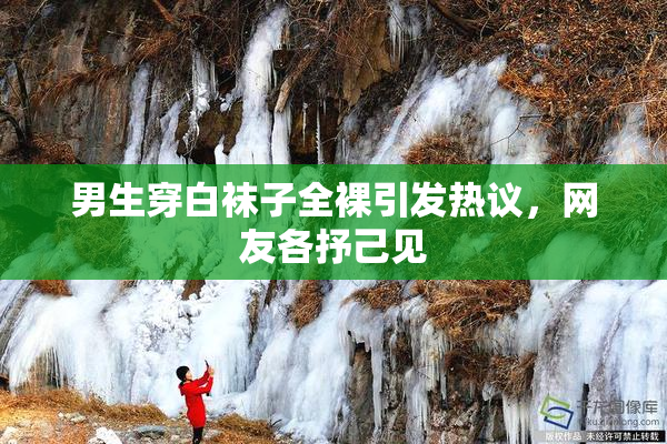 男生穿白袜子全裸引发热议，网友各抒己见