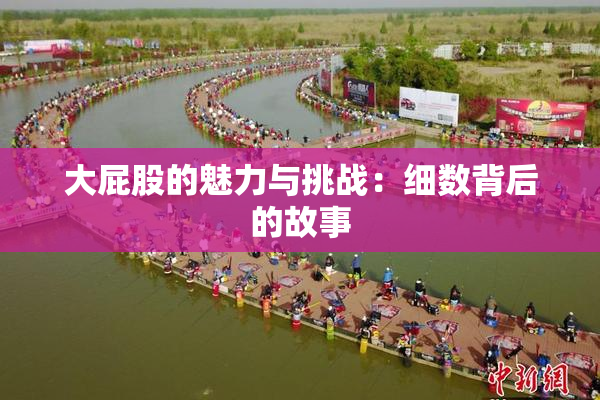 大屁股的魅力与挑战：细数背后的故事