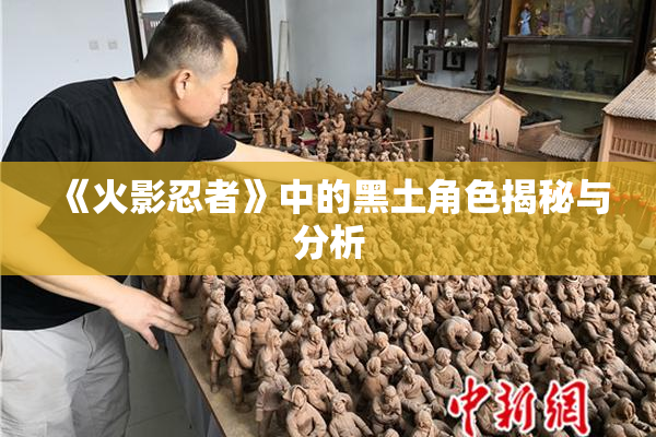 《火影忍者》中的黑土角色揭秘与分析