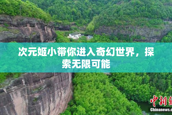 次元姬小带你进入奇幻世界，探索无限可能