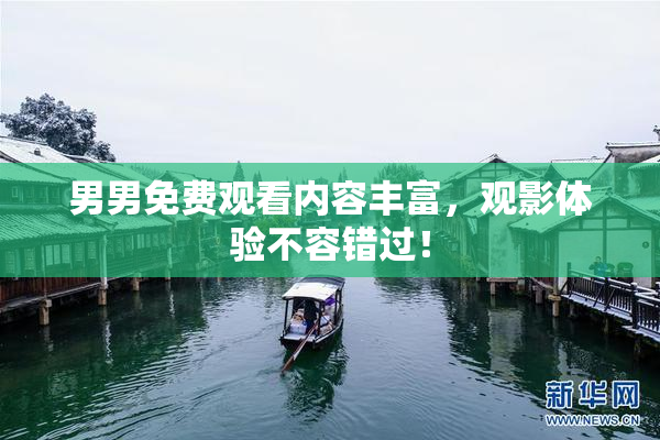 男男免费观看内容丰富，观影体验不容错过！