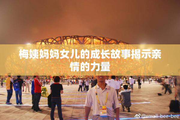 梅姨妈妈女儿的成长故事揭示亲情的力量