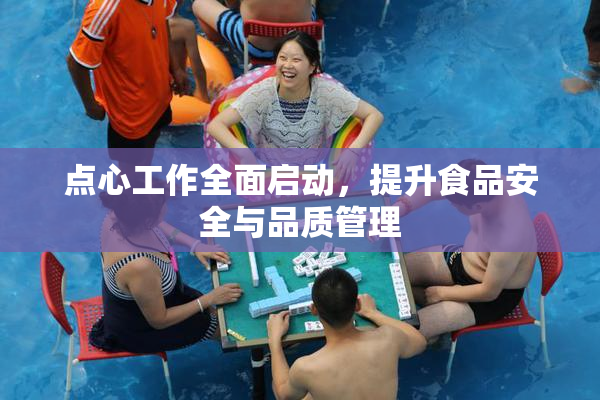 点心工作全面启动，提升食品安全与品质管理