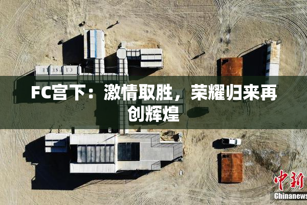 FC宫下：激情取胜，荣耀归来再创辉煌