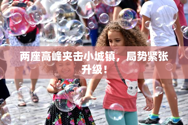两座高峰夹击小城镇，局势紧张升级！
