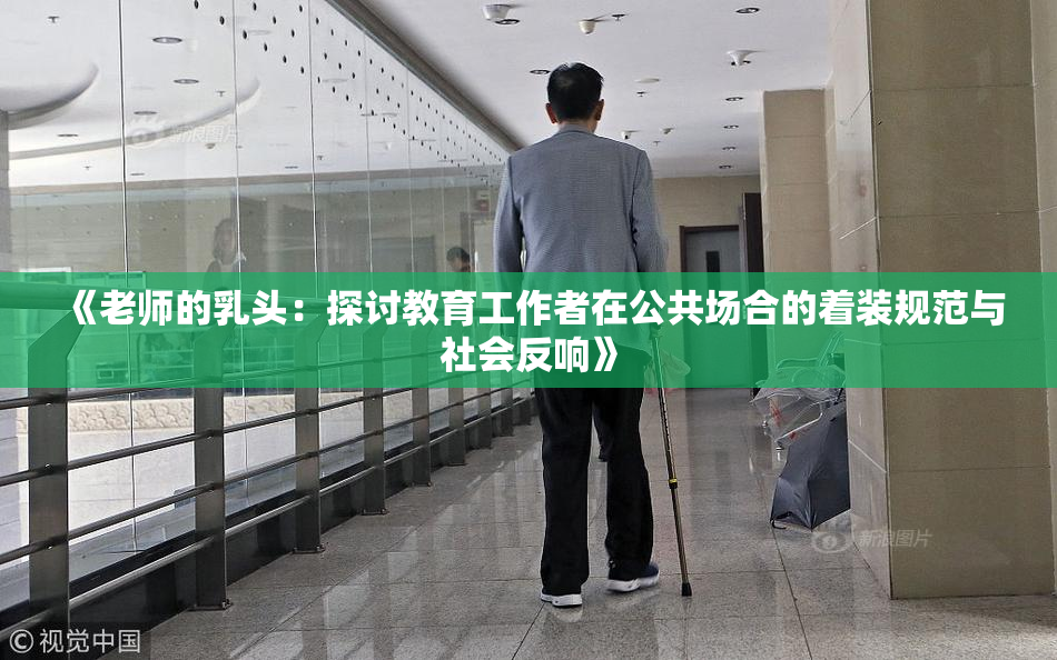 《老师的乳头：探讨教育工作者在公共场合的着装规范与社会反响》