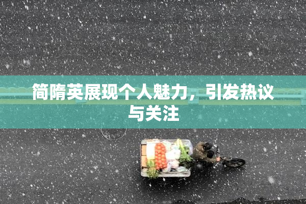 简隋英展现个人魅力，引发热议与关注