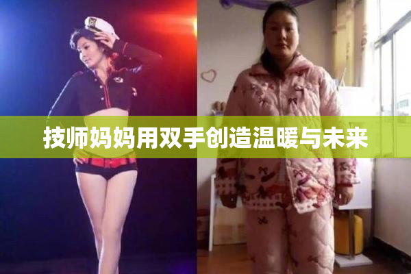 技师妈妈用双手创造温暖与未来