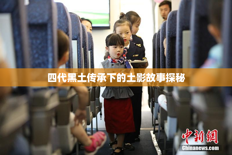 四代黑土传承下的土影故事探秘