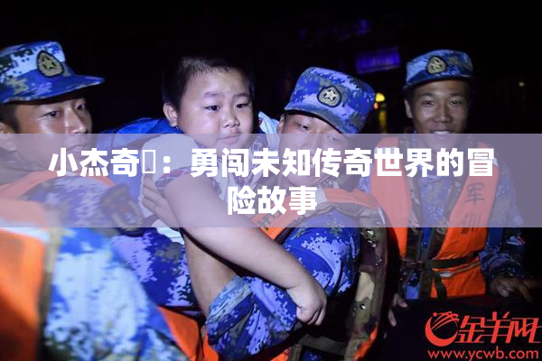 小杰奇犽：勇闯未知传奇世界的冒险故事