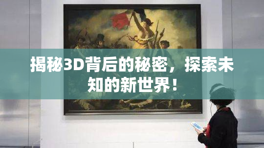 揭秘3D背后的秘密，探索未知的新世界！