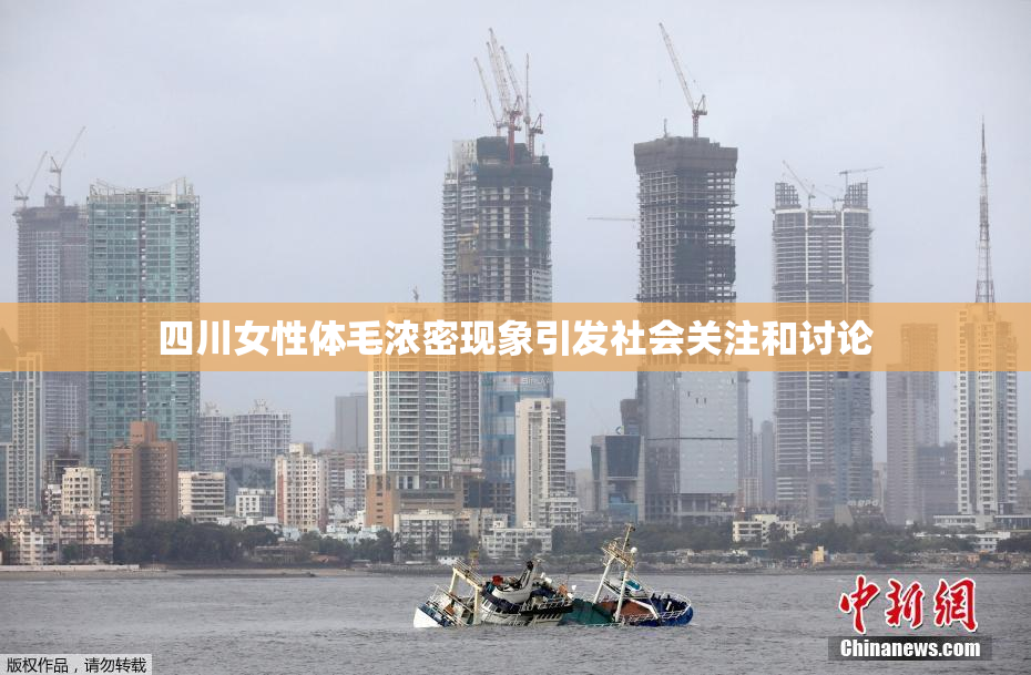 四川女性体毛浓密现象引发社会关注和讨论