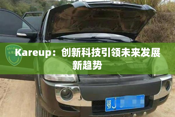 Kareup：创新科技引领未来发展新趋势