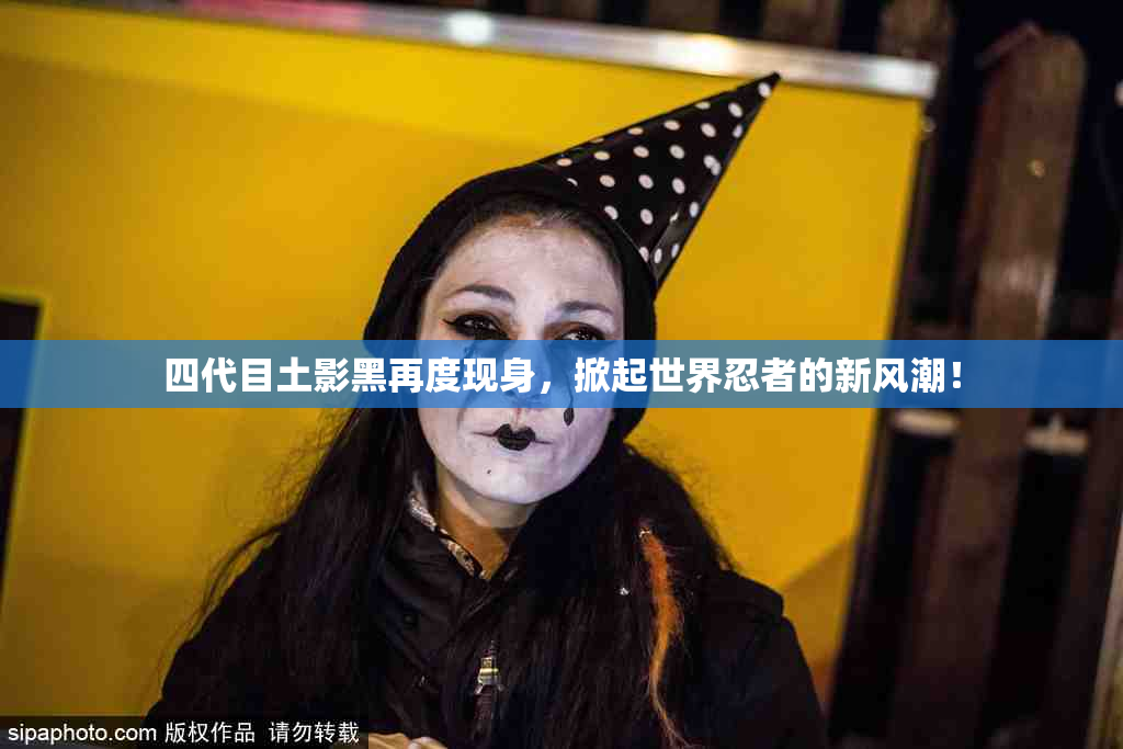 四代目土影黑再度现身，掀起世界忍者的新风潮！