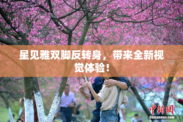 星见雅双脚反转身，带来全新视觉体验！