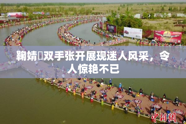 鞠婧祎双手张开展现迷人风采，令人惊艳不已