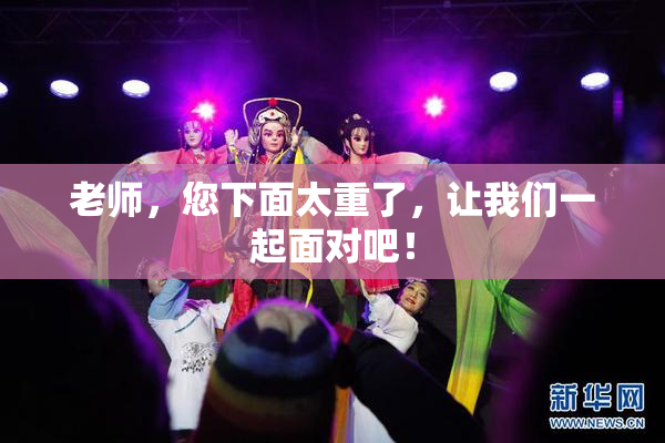 老师，您下面太重了，让我们一起面对吧！