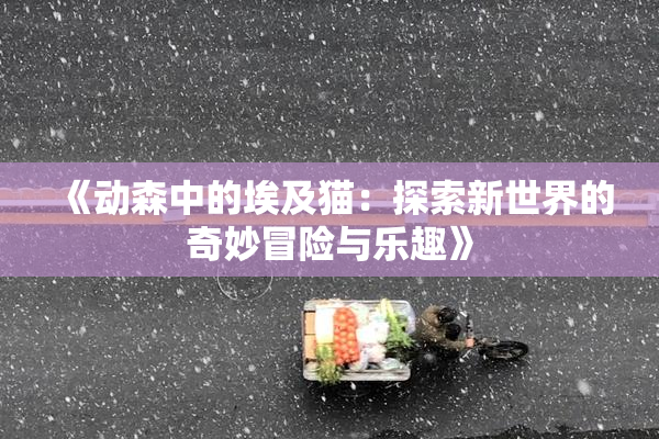 《动森中的埃及猫：探索新世界的奇妙冒险与乐趣》